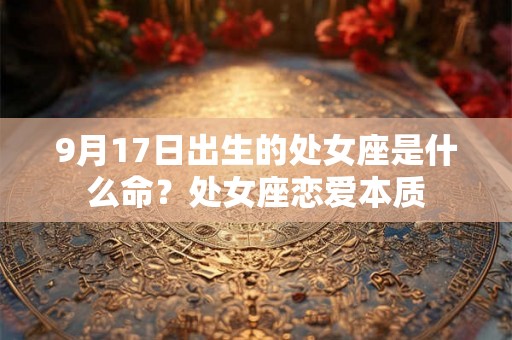 9月17日出生的处女座是什么命？处女座恋爱本质