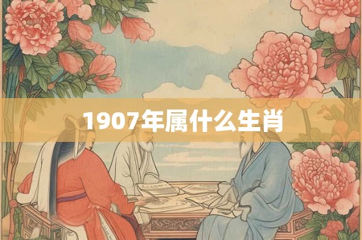 1907年属什么生肖