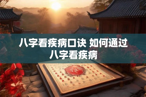八字看疾病口诀 如何通过八字看疾病