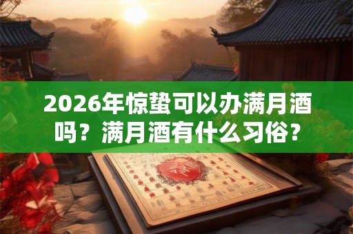 2026年惊蛰可以办满月酒吗？满月酒有什么习俗？