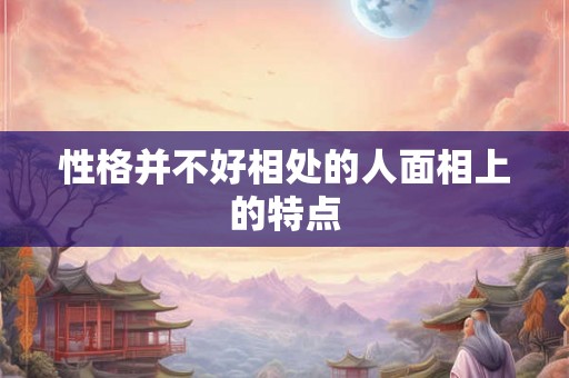 性格并不好相处的人面相上的特点