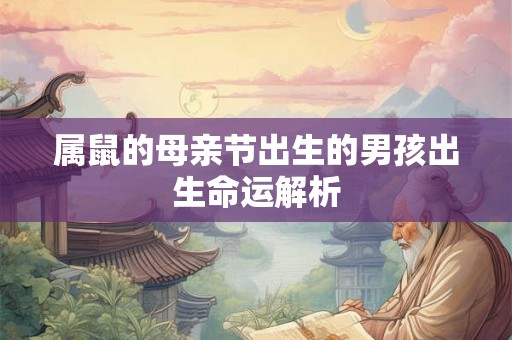属鼠的母亲节出生的男孩出生命运解析