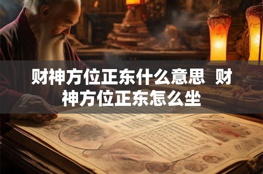 财神方位正东什么意思 财神方位正东怎么坐 财神方位正东什么意思 财神方位正东怎么坐