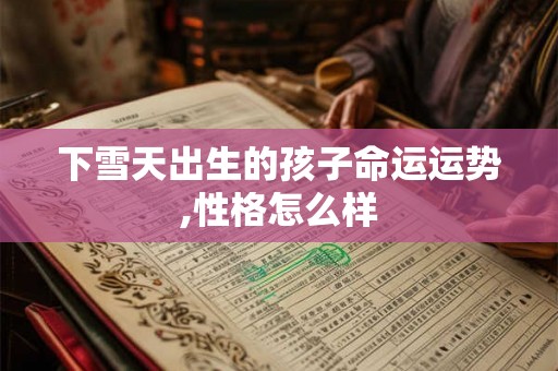 下雪天出生的孩子命运运势,性格怎么样