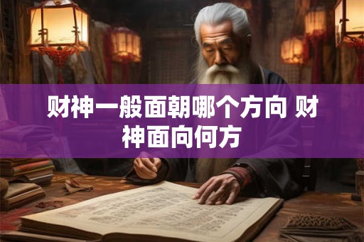财神一般面朝哪个方向 财神面向何方