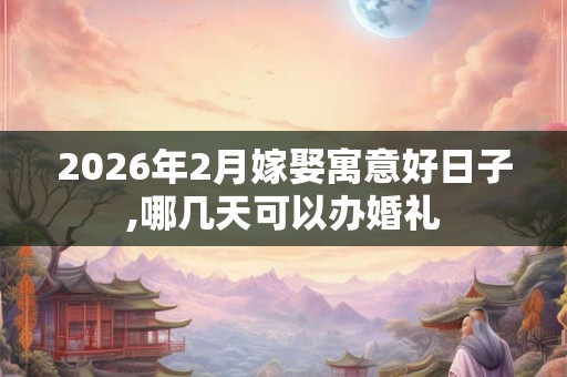 2026年2月嫁娶寓意好日子,哪几天可以办婚礼