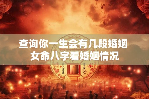 查询你一生会有几段婚姻 女命八字看婚姻情况