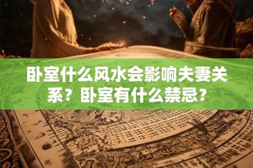 卧室什么风水会影响夫妻关系？卧室有什么禁忌？