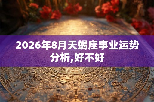 2026年8月天蝎座事业运势分析,好不好