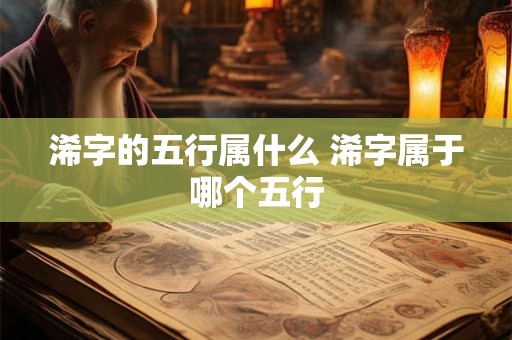 浠字的五行属什么 浠字属于哪个五行