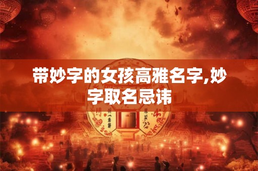 带妙字的女孩高雅名字,妙字取名忌讳