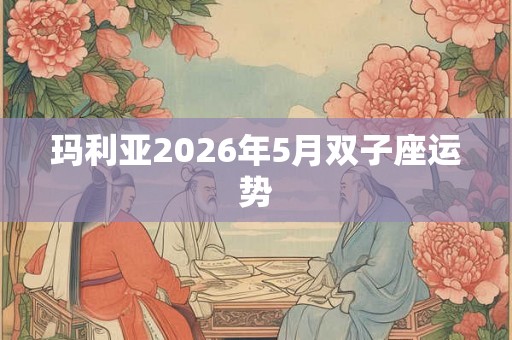 玛利亚2026年5月双子座运势