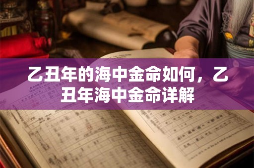 乙丑年的海中金命如何，乙丑年海中金命详解