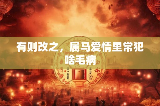 有则改之，属马爱情里常犯啥毛病