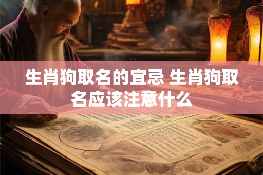生肖狗取名的宜忌 生肖狗取名应该注意什么 生肖狗取名的宜忌 生肖狗取名应该注意什么