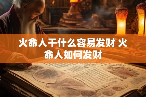 火命人干什么容易发财 火命人如何发财