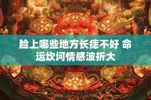 脸上哪些地方长痣不好 命运坎坷情感波折大