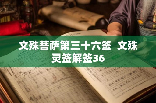 文殊菩萨第三十六签 文殊灵签解签36 文殊菩萨第三十六签 文殊灵签解签36