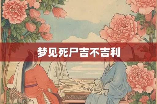 梦见死尸吉不吉利