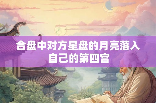 合盘中对方星盘的月亮落入自己的第四宫 合盘中对方星盘的月亮落入自己的第四宫