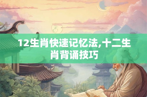12生肖快速记忆法,十二生肖背诵技巧