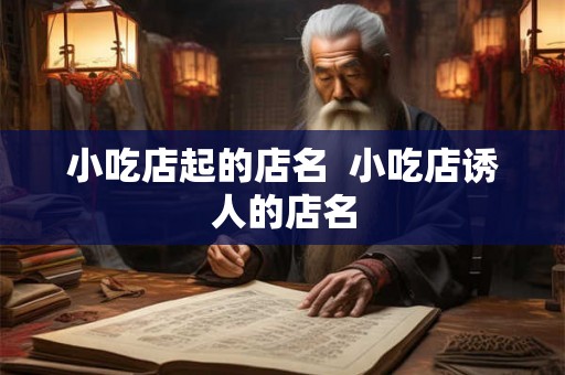 小吃店起的店名  小吃店诱人的店名