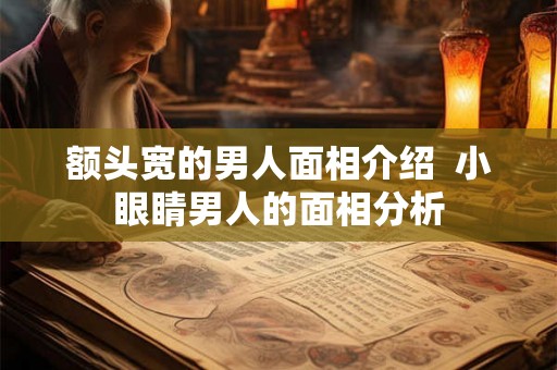 额头宽的男人面相介绍  小眼睛男人的面相分析