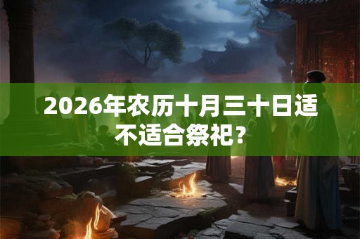 2026年农历十月三十日适不适合祭祀？