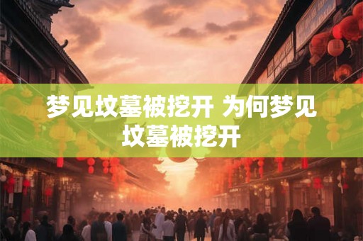 梦见坟墓被挖开 为何梦见坟墓被挖开