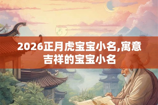 2026正月虎宝宝小名,寓意吉祥的宝宝小名