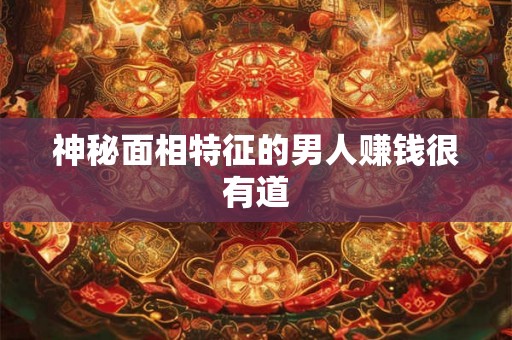 神秘面相特征的男人赚钱很有道