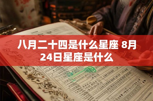 八月二十四是什么星座 8月24日星座是什么