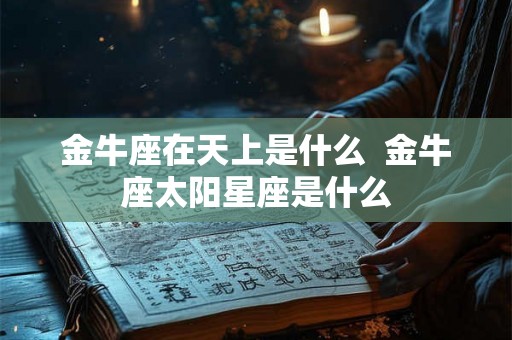 金牛座在天上是什么  金牛座太阳星座是什么