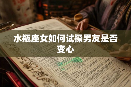 水瓶座女如何试探男友是否变心