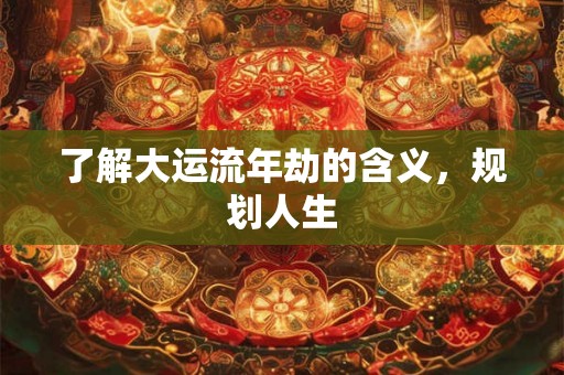 了解大运流年劫的含义，规划人生