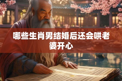 哪些生肖男结婚后还会哄老婆开心