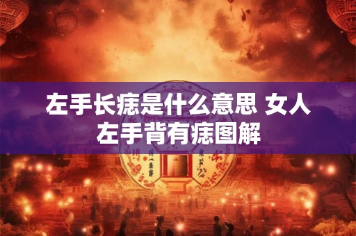 左手长痣是什么意思 女人左手背有痣图解