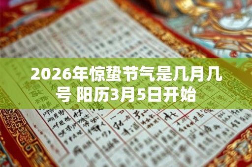 2026年惊蛰节气是几月几号 阳历3月5日开始 2026年惊蛰节气是几月几号 阳历3月5日开始