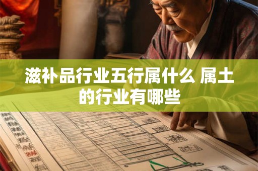 滋补品行业五行属什么 属土的行业有哪些