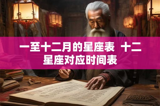 一至十二月的星座表  十二星座对应时间表