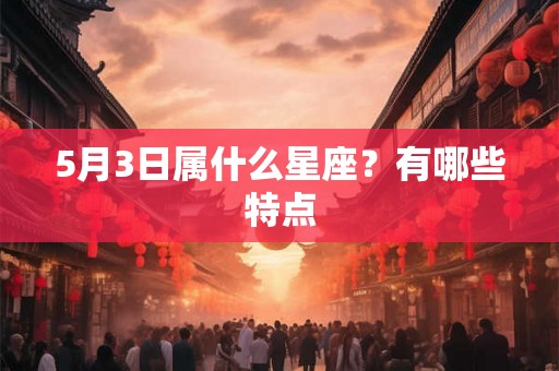 5月3日属什么星座？有哪些特点