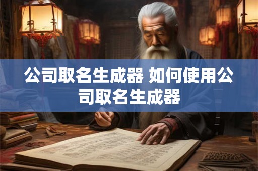 公司取名生成器 如何使用公司取名生成器