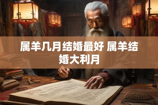 属羊几月结婚最好 属羊结婚大利月