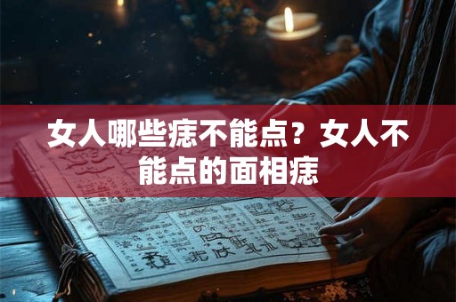 女人哪些痣不能点?女人不能点的面相痣 女人哪些痣不能点?女人不能点的面相痣