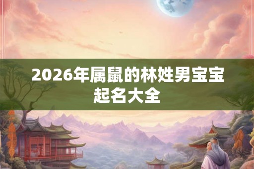 2026年属鼠的林姓男宝宝起名大全