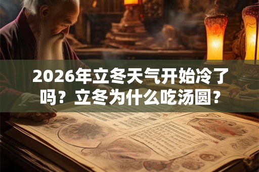 2026年立冬天气开始冷了吗？立冬为什么吃汤圆？