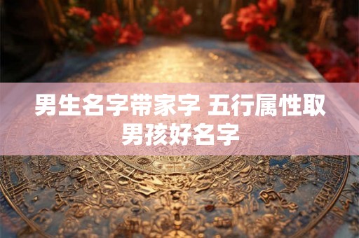 男生名字带家字 五行属性取男孩好名字
