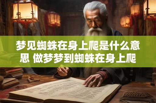 梦见蜘蛛在身上爬是什么意思 做梦梦到蜘蛛在身上爬好不好