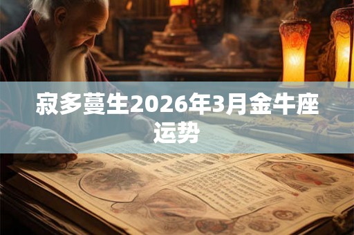 寂多蔓生2026年3月金牛座运势 寂多蔓生2026年3月金牛座运势