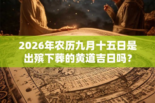 2026年农历九月十五日是出殡下葬的黄道吉日吗？